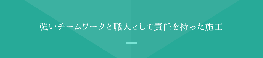 強いチームワークと職人として責任を持った施工